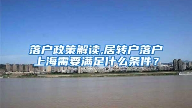 落户政策解读,居转户落户上海需要满足什么条件？