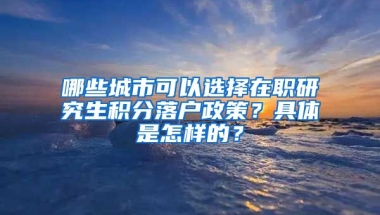 哪些城市可以选择在职研究生积分落户政策？具体是怎样的？