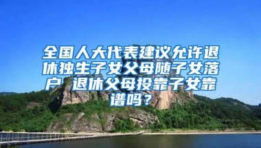 全国人大代表建议允许退休独生子女父母随子女落户 退休父母投靠子女靠谱吗？