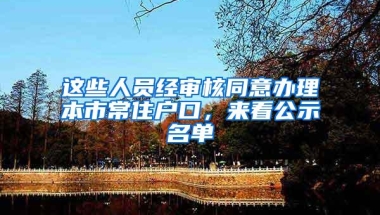 这些人员经审核同意办理本市常住户口，来看公示名单