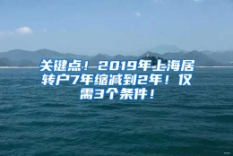 关键点！2019年上海居转户7年缩减到2年！仅需3个条件！