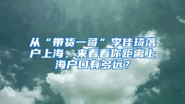 从“带货一哥”李佳琦落户上海，来看看你距离上海户口有多远？