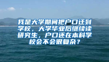 我是大学期间把户口迁到学校，大学毕业后继续读研究生，户口还在本科学校会不会很复杂？