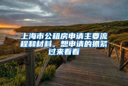 上海市公租房申请主要流程和材料，想申请的抓紧过来看看