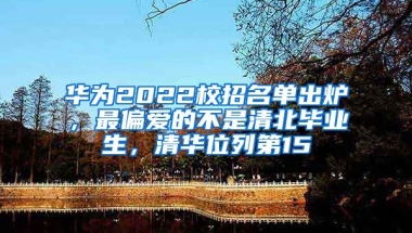 华为2022校招名单出炉，最偏爱的不是清北毕业生，清华位列第15