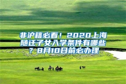 非沪籍必看！2020上海随迁子女入学条件有哪些？8月10日前必办理