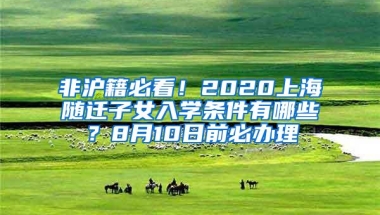 非沪籍必看！2020上海随迁子女入学条件有哪些？8月10日前必办理