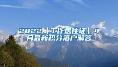 2022【工作居住证】4月最新积分落户解答