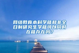 网络教育本科学籍和非全日制研究生学籍可以同时在籍存在吗？