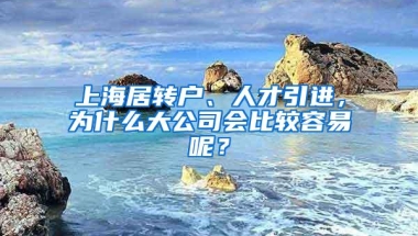 上海居转户、人才引进，为什么大公司会比较容易呢？