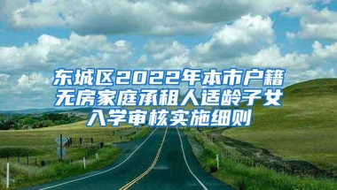 东城区2022年本市户籍无房家庭承租人适龄子女入学审核实施细则