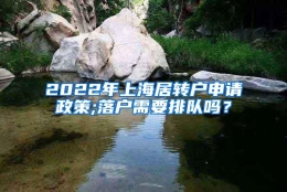 2022年上海居转户申请政策;落户需要排队吗？