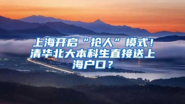 上海开启“抢人”模式！清华北大本科生直接送上海户口？