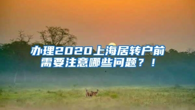 办理2020上海居转户前需要注意哪些问题？！