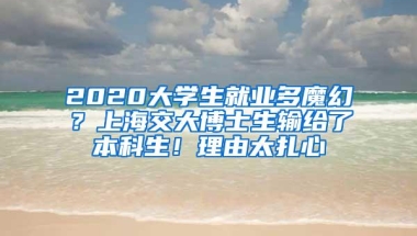 2020大学生就业多魔幻？上海交大博士生输给了本科生！理由太扎心