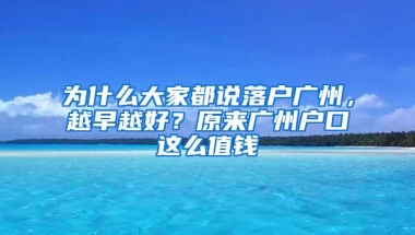 为什么大家都说落户广州，越早越好？原来广州户口这么值钱