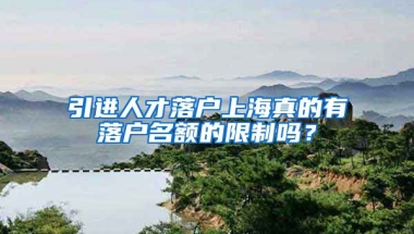 引进人才落户上海真的有落户名额的限制吗？