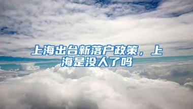 上海出台新落户政策，上海是没人了吗