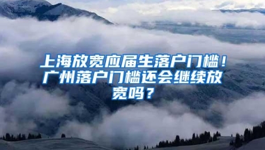 上海放宽应届生落户门槛！广州落户门槛还会继续放宽吗？