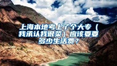 上海本地考上了个大专（我承认我很菜）应该要要多少生活费？