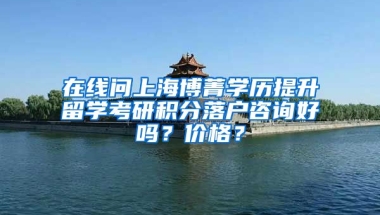 在线问上海博菁学历提升留学考研积分落户咨询好吗？价格？