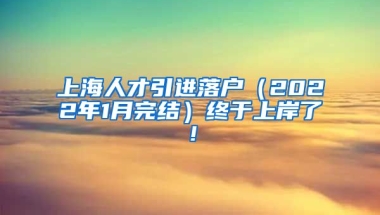 上海人才引进落户（2022年1月完结）终于上岸了！