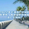 2022年上海落户中级职称条件！有中级职称就能落户上海吗？