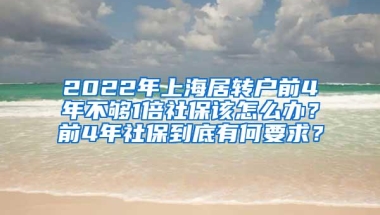 2022年上海居转户前4年不够1倍社保该怎么办？前4年社保到底有何要求？