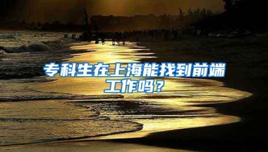 专科生在上海能找到前端工作吗？