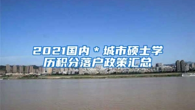 2021国内＊城市硕士学历积分落户政策汇总