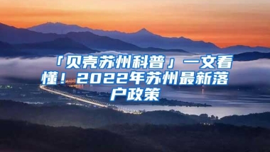 「贝壳苏州科普」一文看懂！2022年苏州最新落户政策