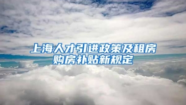 上海人才引进政策及租房购房补贴新规定