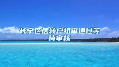 长宁区居转户初审通过等待审核