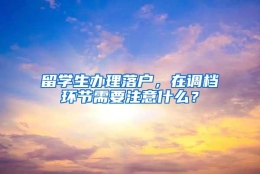 留学生办理落户，在调档环节需要注意什么？