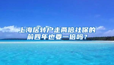 上海居转户走两倍社保的前四年也要一倍吗？