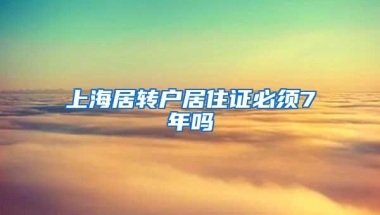 上海居转户居住证必须7年吗