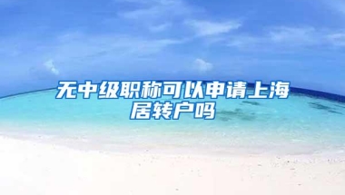 无中级职称可以申请上海居转户吗