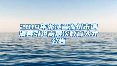 2019年浙江省湖州市德清县引进高层次教育人才公告