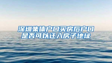 深圳集体户口买房后户口是否可以迁入房子地址