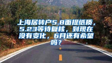 上海居转户5.8面提纸质，5.23等待复核，到现在没有变化，6月还有希望吗？