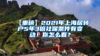 【重磅】2021年上海居转户5年3倍社保条件有变动！你怎么看？