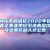 怀化市鹤城区2022年区直企事业单位引进高层次及急需紧缺人才公告