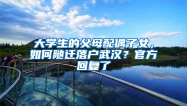 大学生的父母配偶子女，如何随迁落户武汉？官方回复了