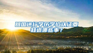 回国进行学历学位认证要知道哪些事？