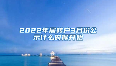 2022年居转户3月份公示什么时候开始