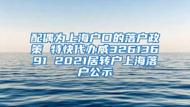 配偶为上海户口的落户政策 特快代办威32613691 2021居转户上海落户公示