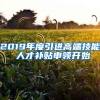 2019年度引进高端技能 人才补贴申领开始