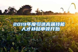 2019年度引进高端技能 人才补贴申领开始