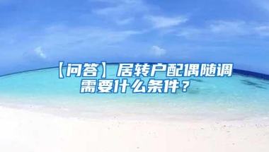 【问答】居转户配偶随调需要什么条件？