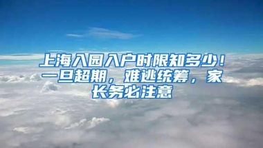 上海入园入户时限知多少！一旦超期，难逃统筹，家长务必注意